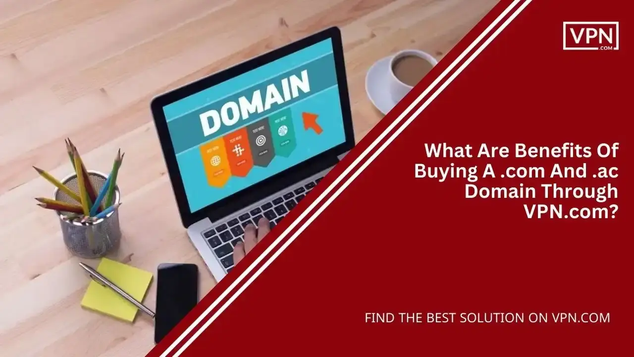Benefits Of Buying A .com And .ac Domain Through VPN.com Benefits Of Buying A .com And .ac Domain Through VPN.com