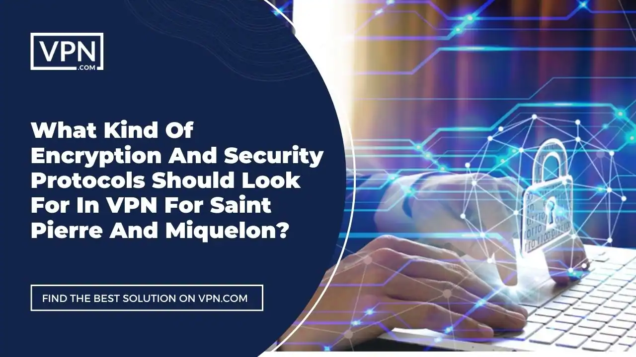 Encryption And Security Protocols In VPN For Saint Pierre And Miquelon the text in the image shows What Kind Of Encryption And Security Protocols Should Look For In VPN For Saint Pierre And Miquelon