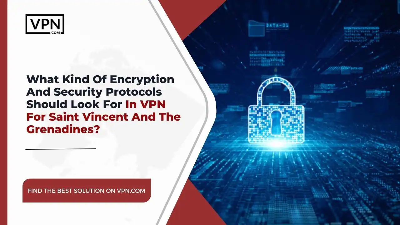 Encryption And Security Protocols In VPN For Saint Vincent And The Grenadines the text in the image shows What Kind Of Encryption And Security Protocols Should Look For In VPN For Saint Vincent And The Grenadines