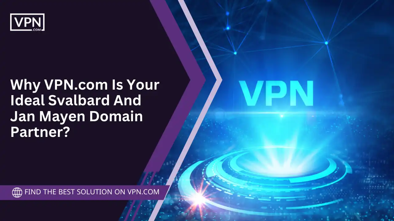 VPN.com Is Your Ideal Svalbard And Jan Mayen Domain Partner